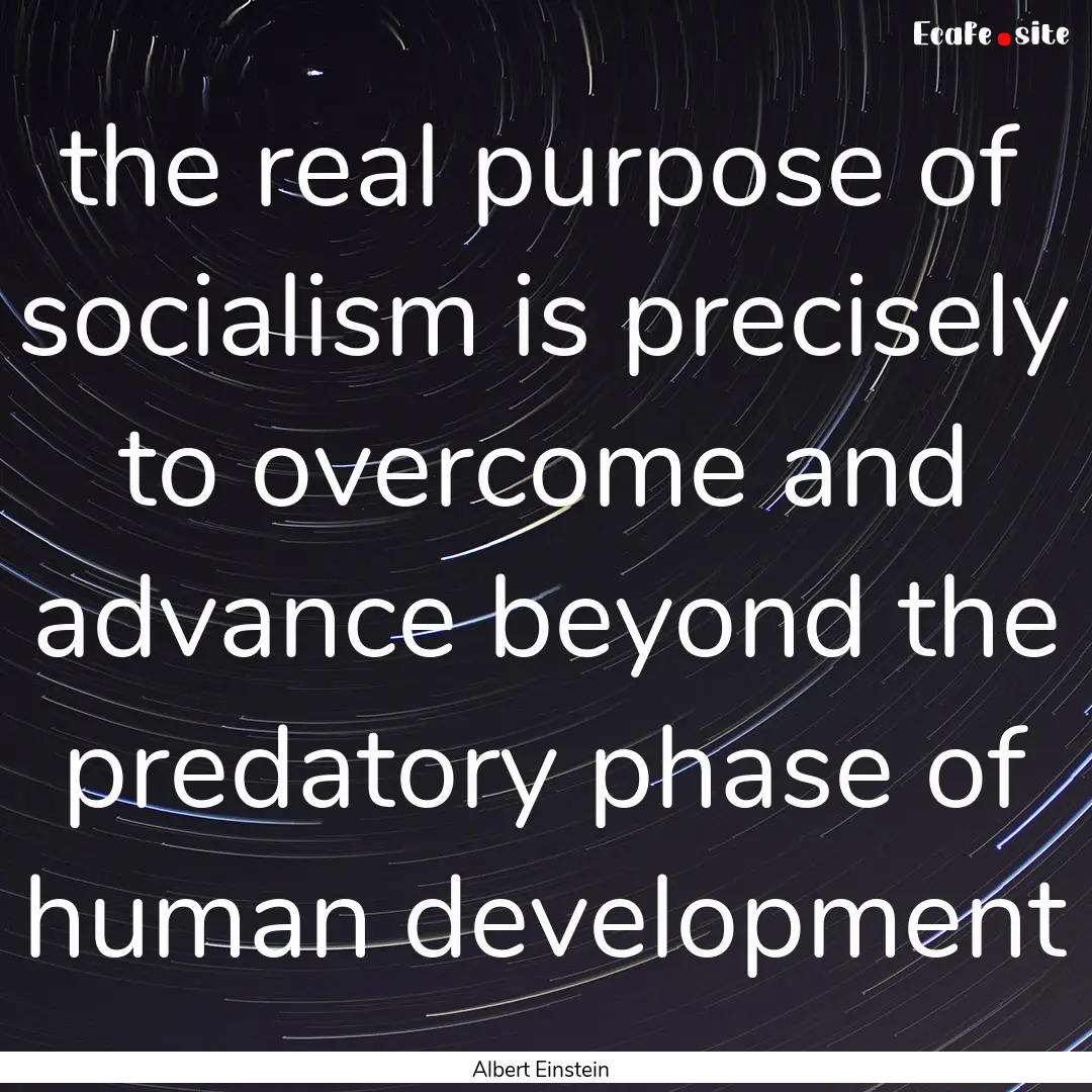 the real purpose of socialism is precisely.... : Quote by Albert Einstein