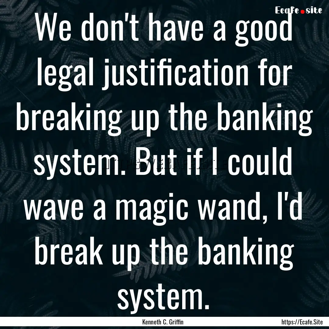 We don't have a good legal justification.... : Quote by Kenneth C. Griffin