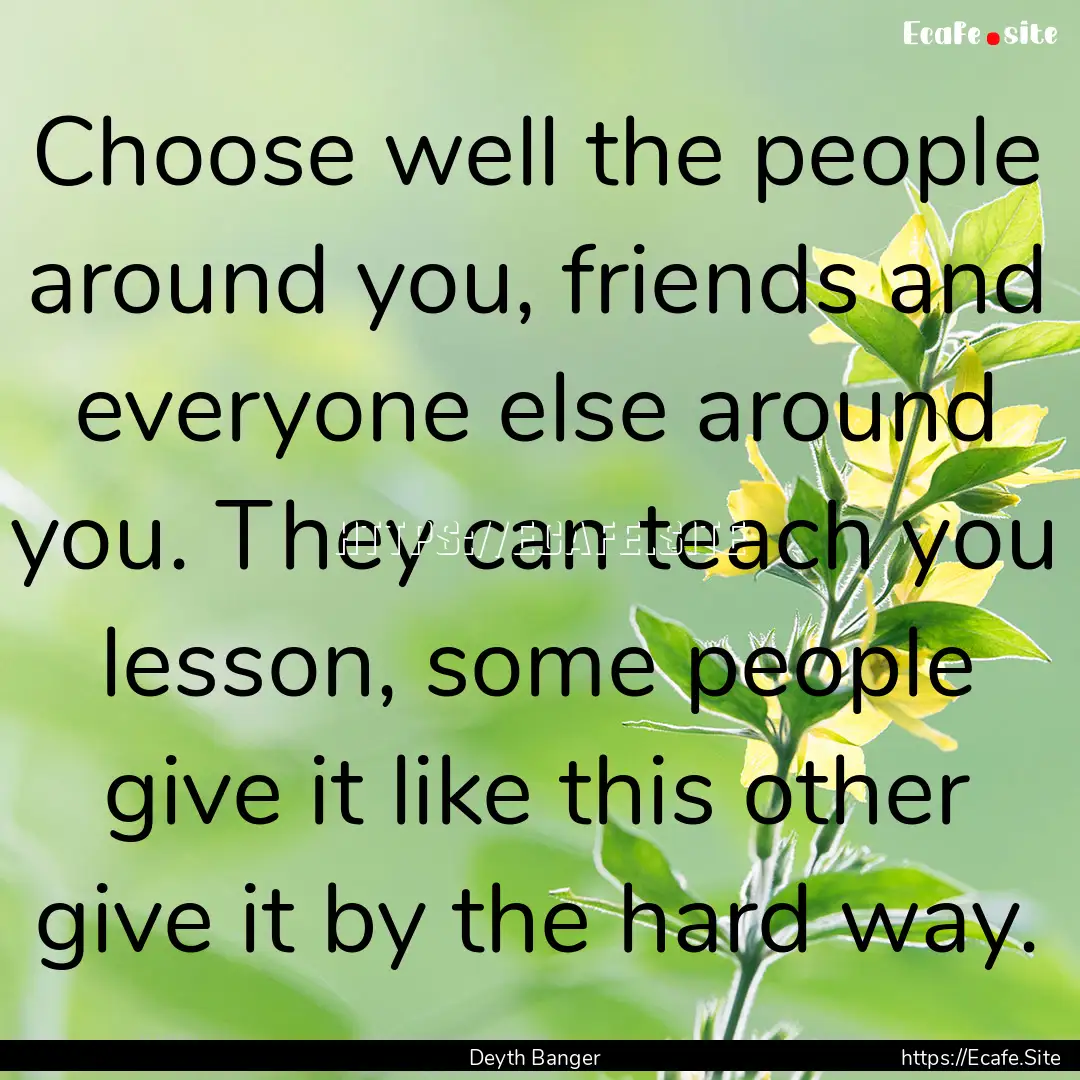 Choose well the people around you, friends.... : Quote by Deyth Banger