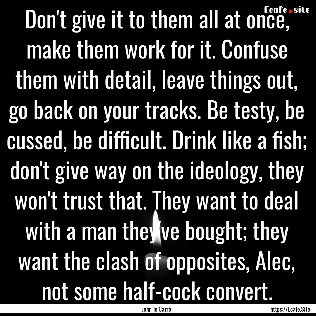 Don't give it to them all at once, make them.... : Quote by John le Carré