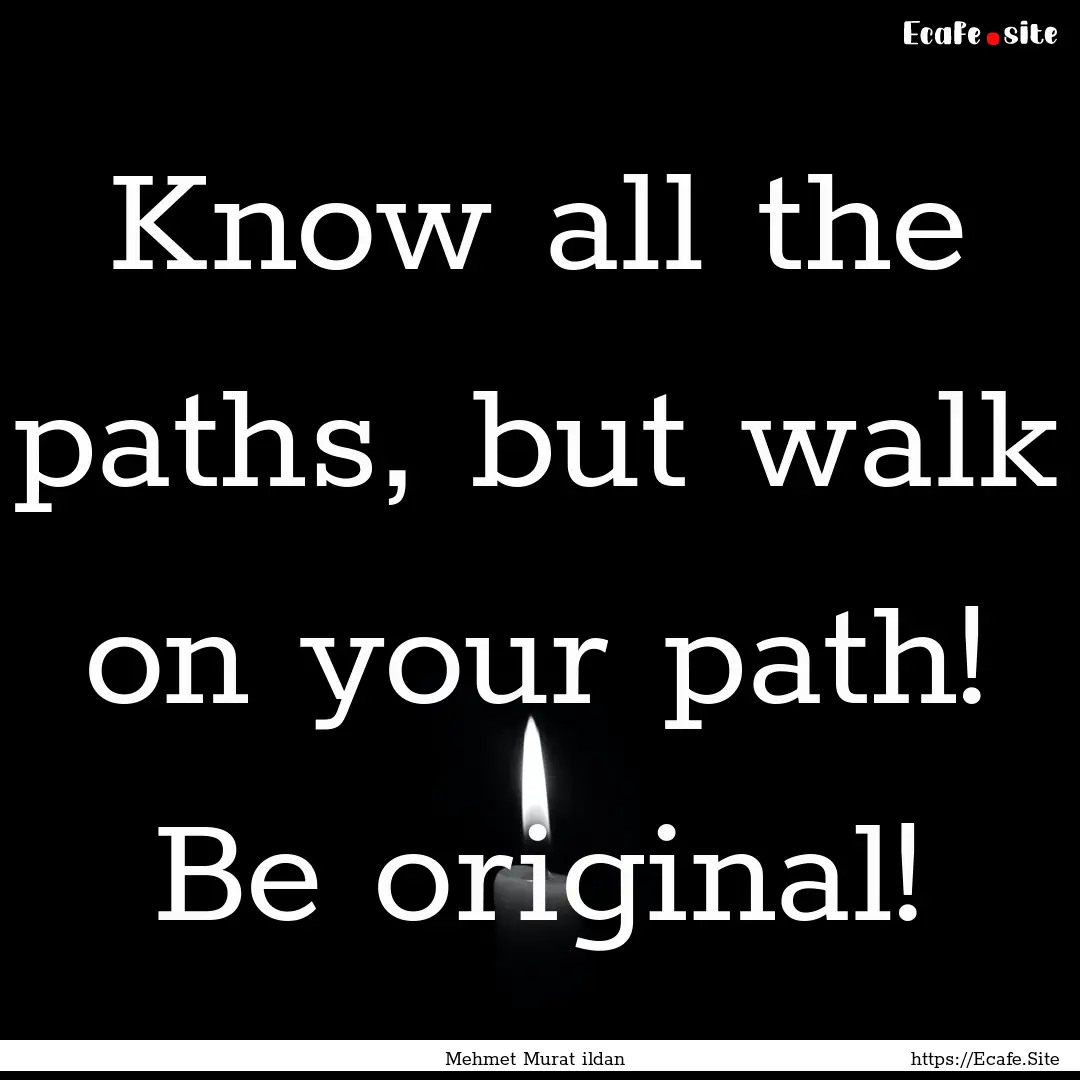 Know all the paths, but walk on your path!.... : Quote by Mehmet Murat ildan