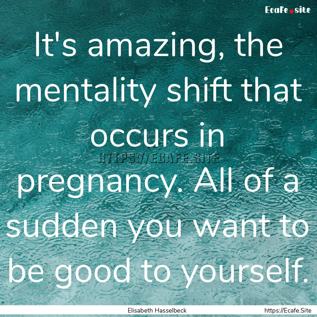 It's amazing, the mentality shift that occurs.... : Quote by Elisabeth Hasselbeck