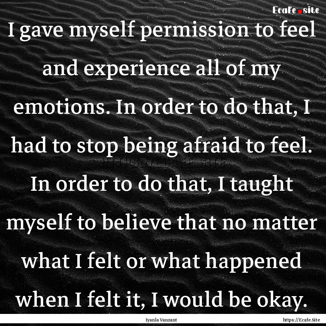 I gave myself permission to feel and experience.... : Quote by Iyanla Vanzant