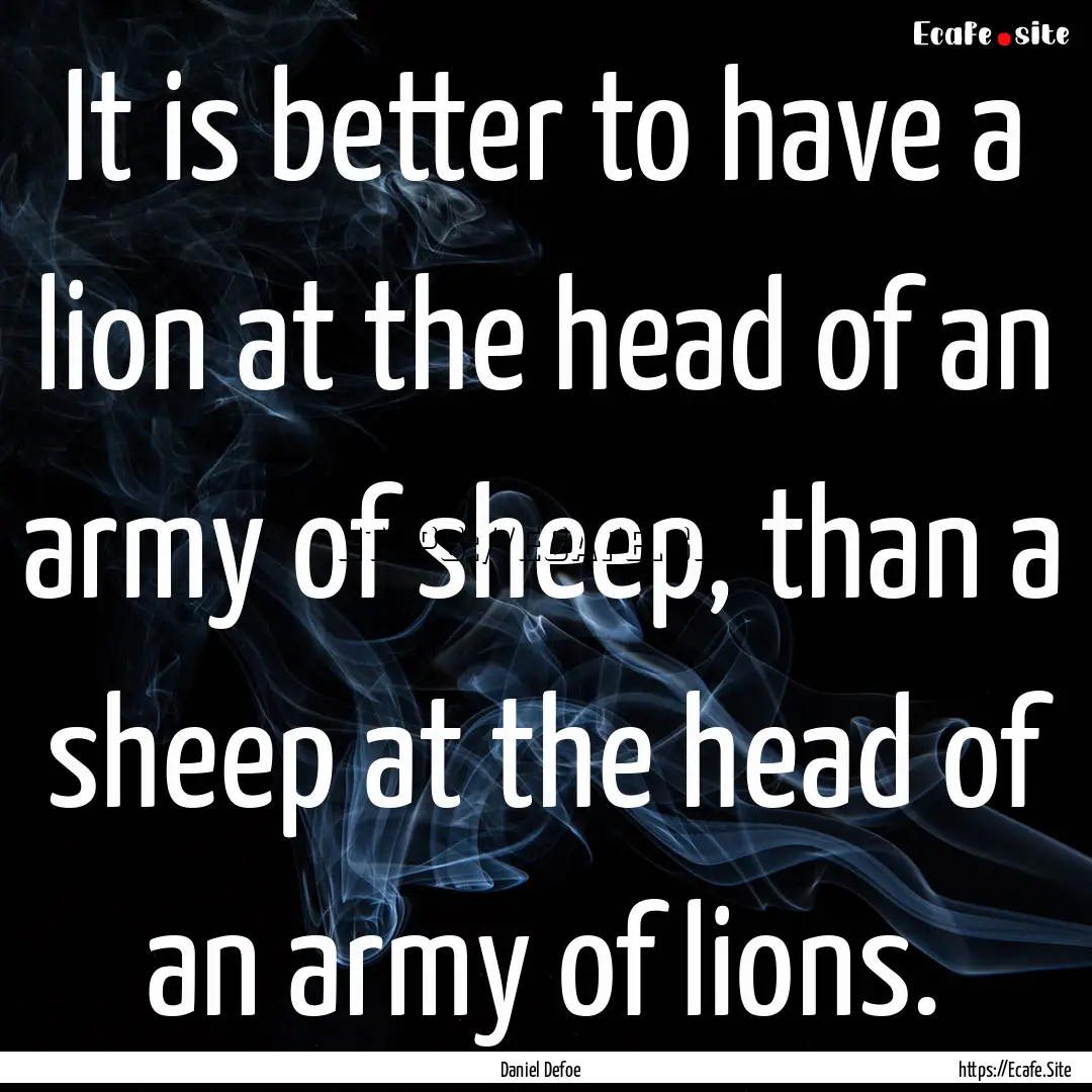 It is better to have a lion at the head of.... : Quote by Daniel Defoe