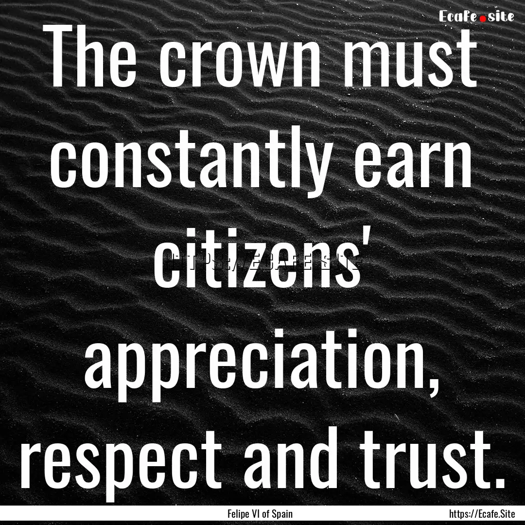 The crown must constantly earn citizens'.... : Quote by Felipe VI of Spain