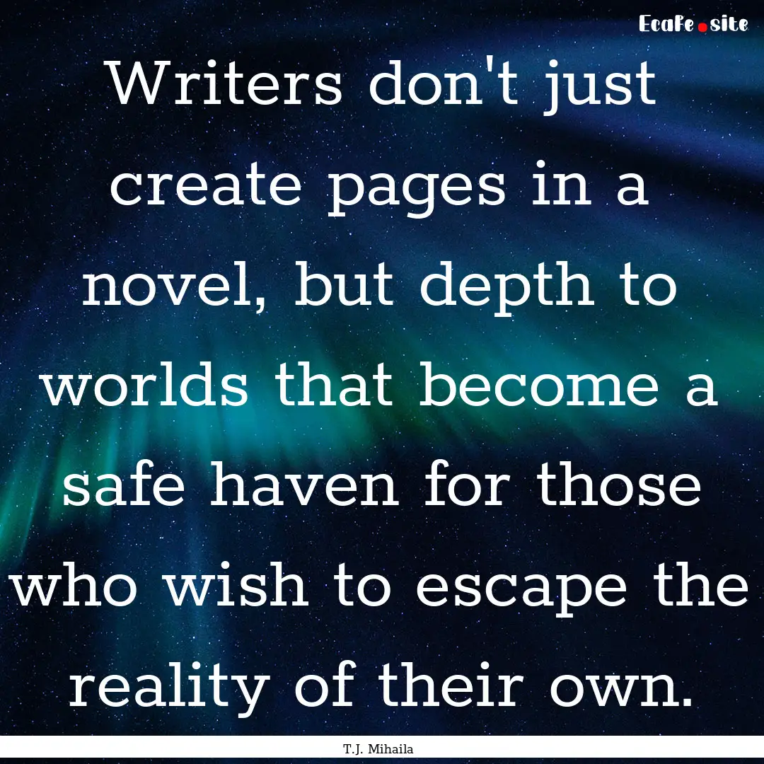 Writers don't just create pages in a novel,.... : Quote by T.J. Mihaila