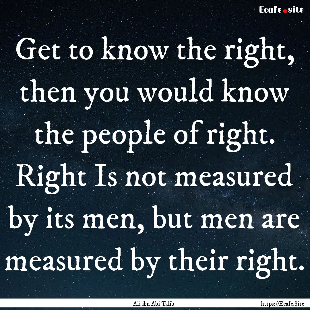 Get to know the right, then you would know.... : Quote by Ali ibn Abi Talib