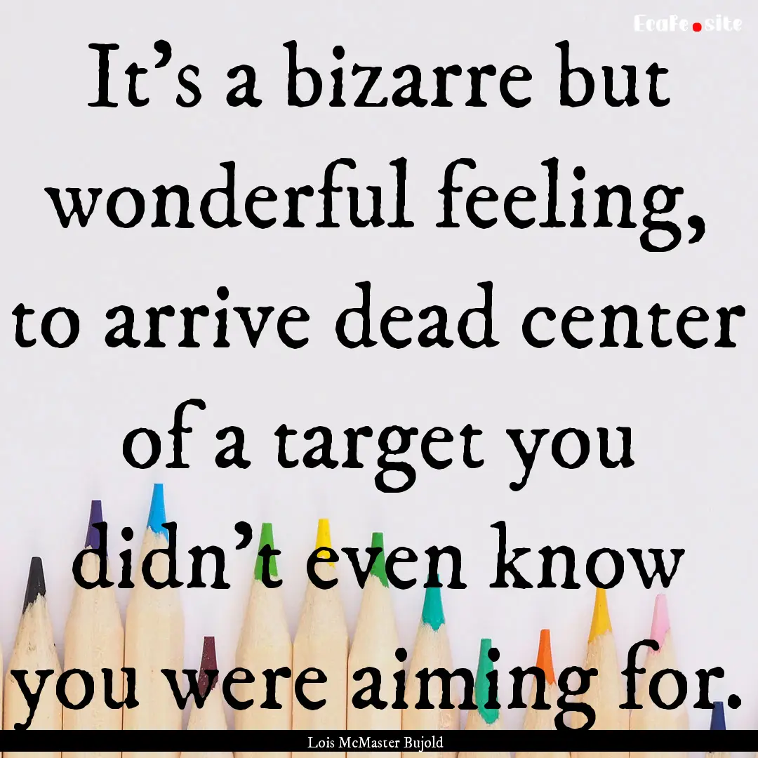 It's a bizarre but wonderful feeling, to.... : Quote by Lois McMaster Bujold