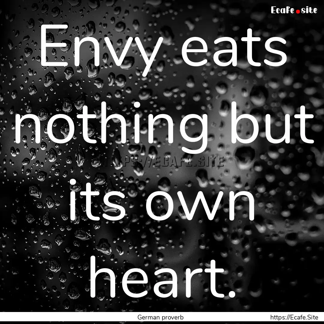 Envy eats nothing but its own heart. : Quote by German proverb