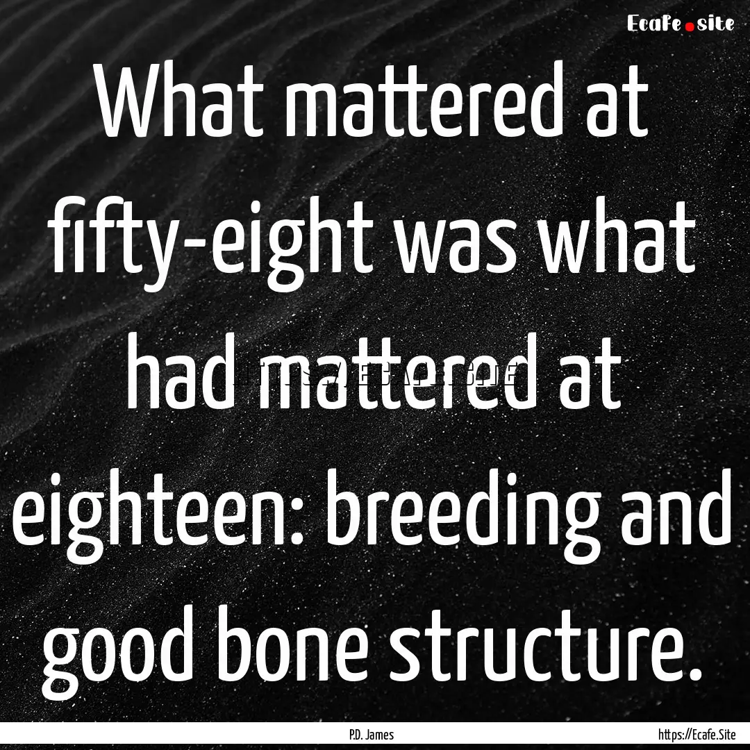 What mattered at fifty-eight was what had.... : Quote by P.D. James