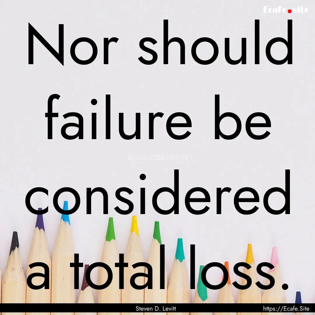 Nor should failure be considered a total.... : Quote by Steven D. Levitt