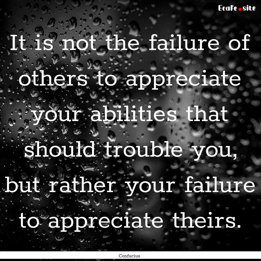 It is not the failure of others to appreciate.... : Quote by Confucius