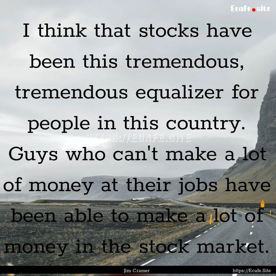 I think that stocks have been this tremendous,.... : Quote by Jim Cramer