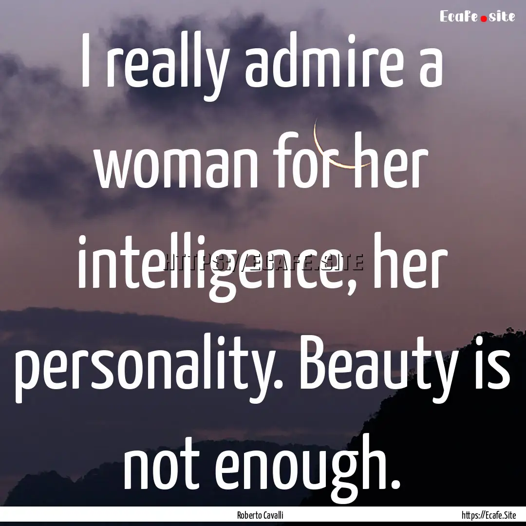 I really admire a woman for her intelligence,.... : Quote by Roberto Cavalli