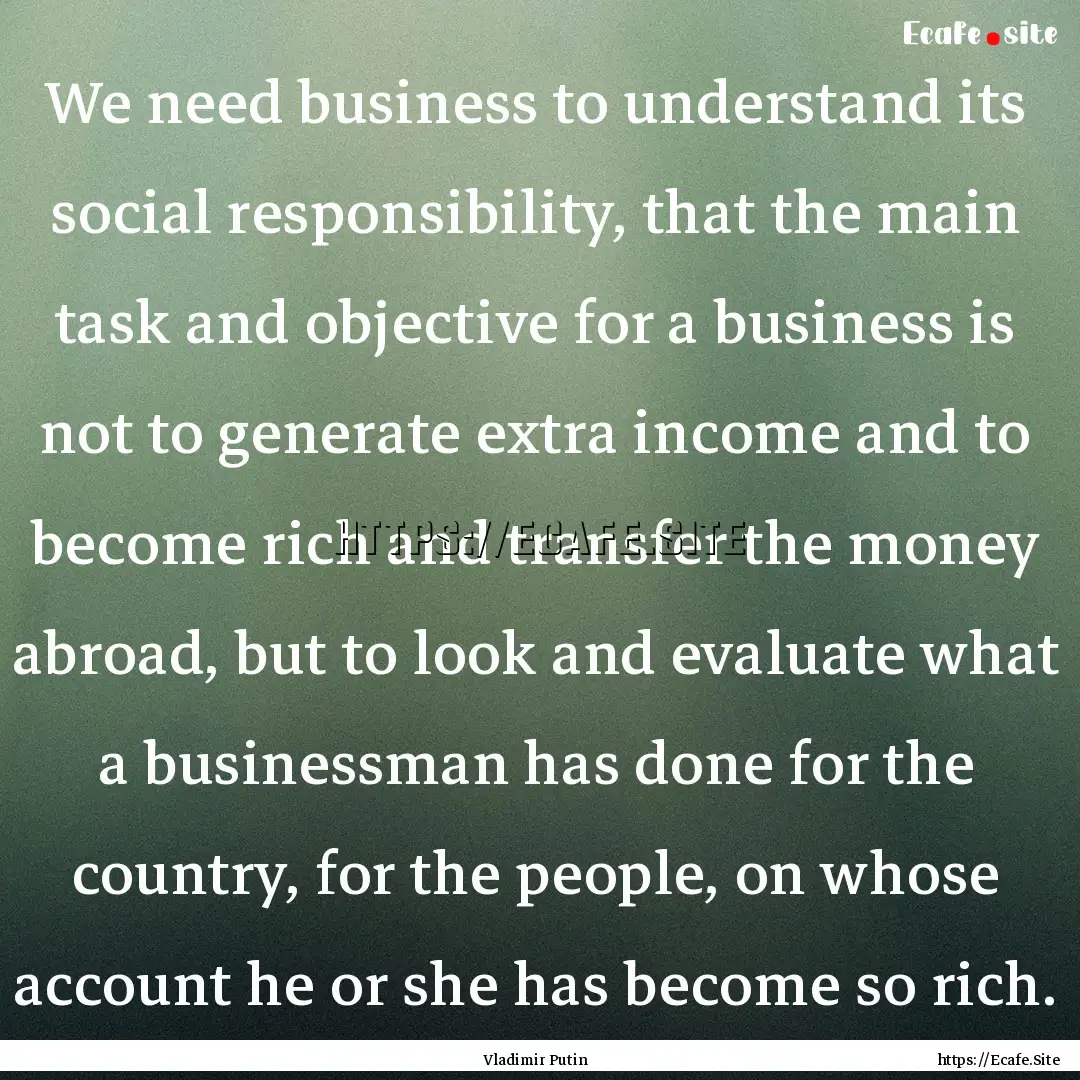 We need business to understand its social.... : Quote by Vladimir Putin