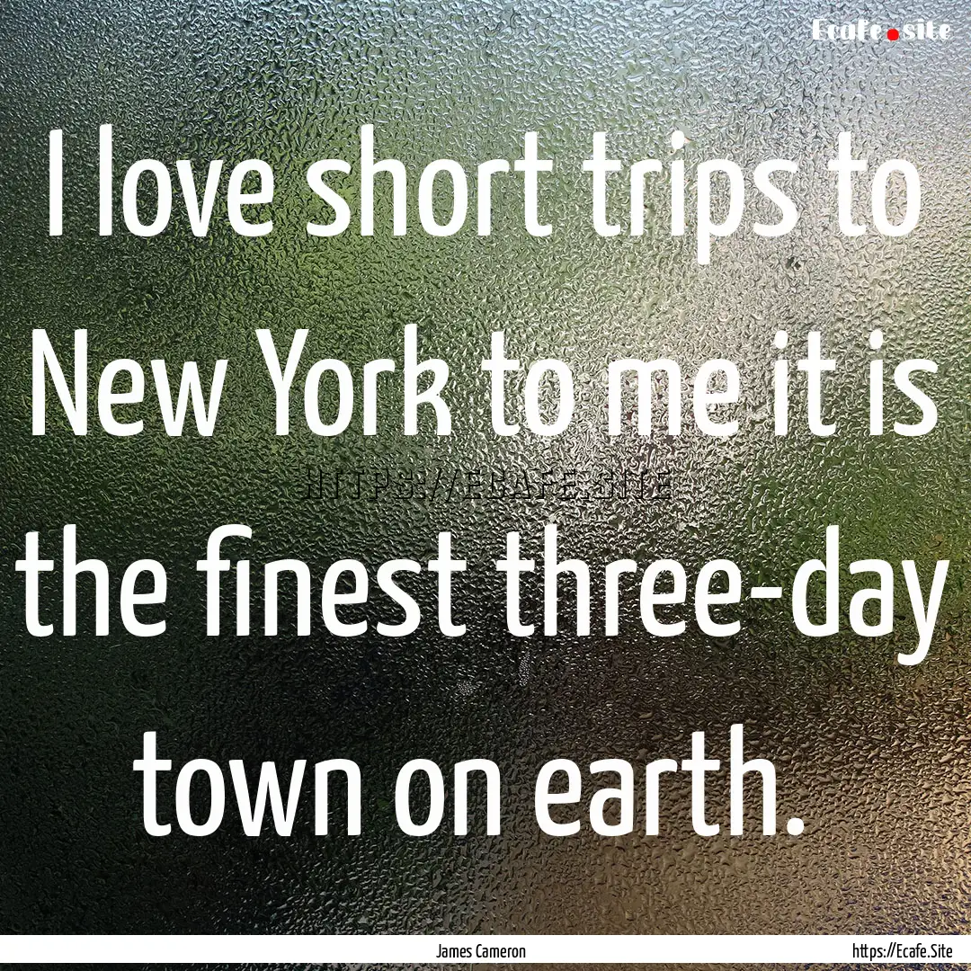 I love short trips to New York to me it is.... : Quote by James Cameron