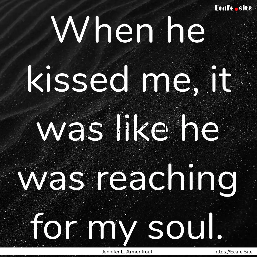 When he kissed me, it was like he was reaching.... : Quote by Jennifer L. Armentrout