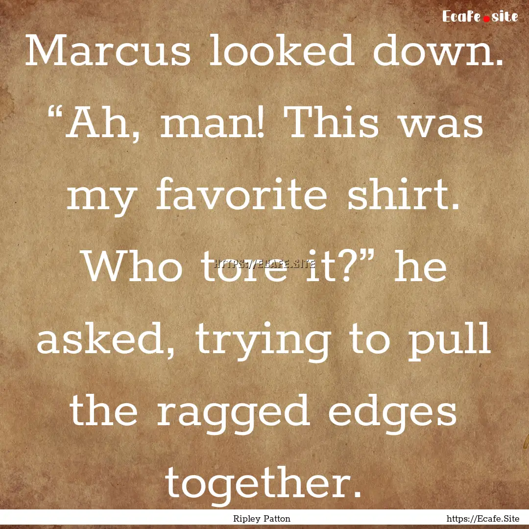 Marcus looked down. “Ah, man! This was.... : Quote by Ripley Patton