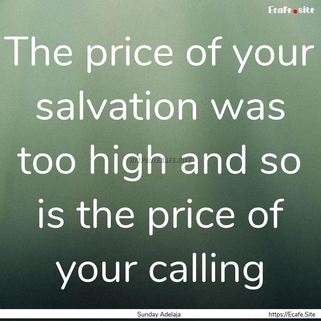 The price of your salvation was too high.... : Quote by Sunday Adelaja