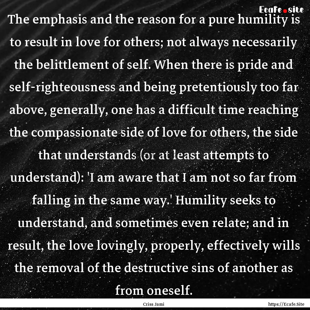 The emphasis and the reason for a pure humility.... : Quote by Criss Jami