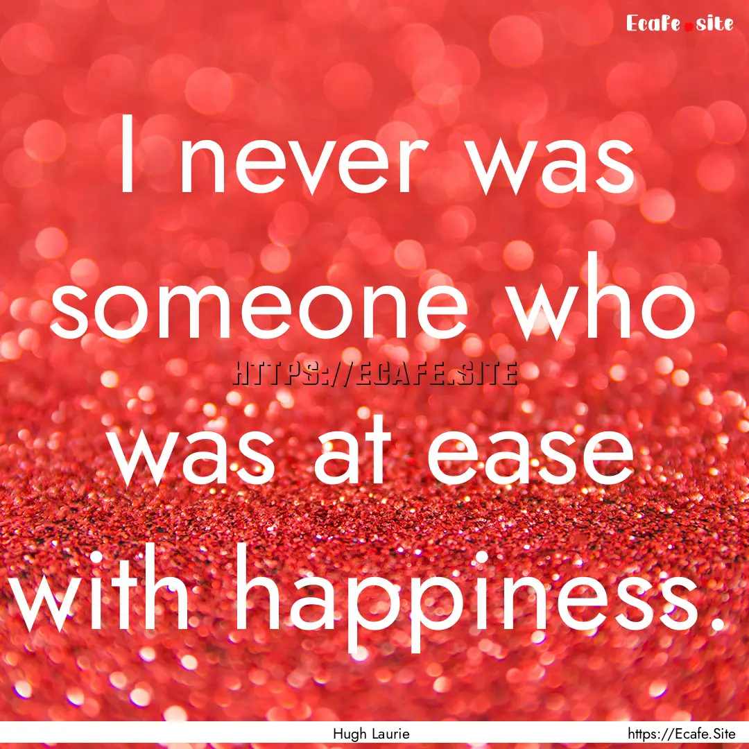 I never was someone who was at ease with.... : Quote by Hugh Laurie