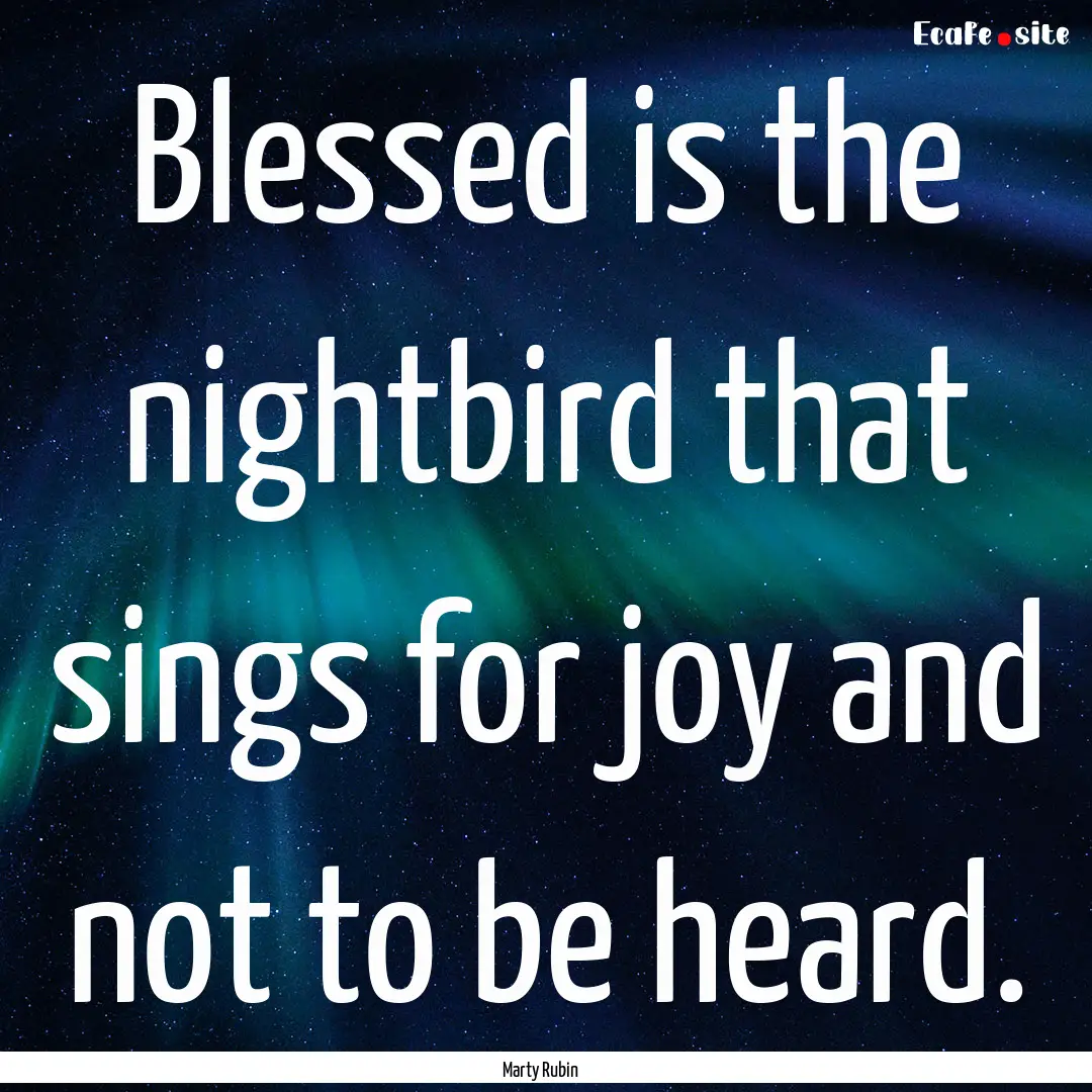 Blessed is the nightbird that sings for joy.... : Quote by Marty Rubin