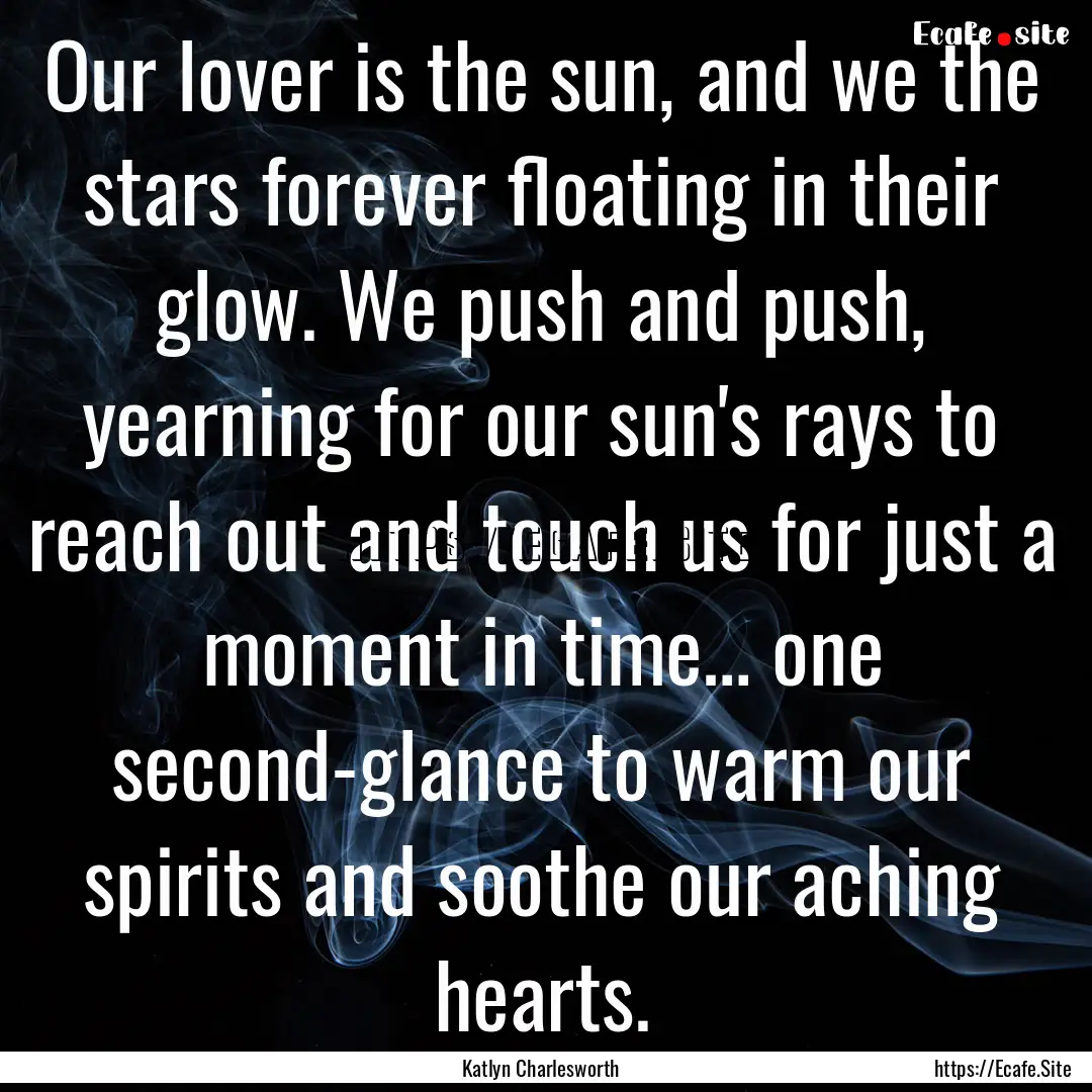 Our lover is the sun, and we the stars forever.... : Quote by Katlyn Charlesworth