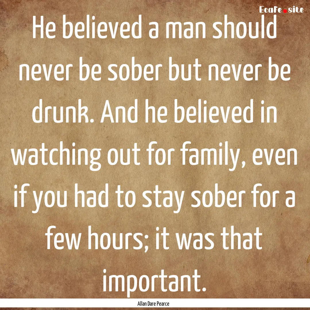 He believed a man should never be sober but.... : Quote by Allan Dare Pearce