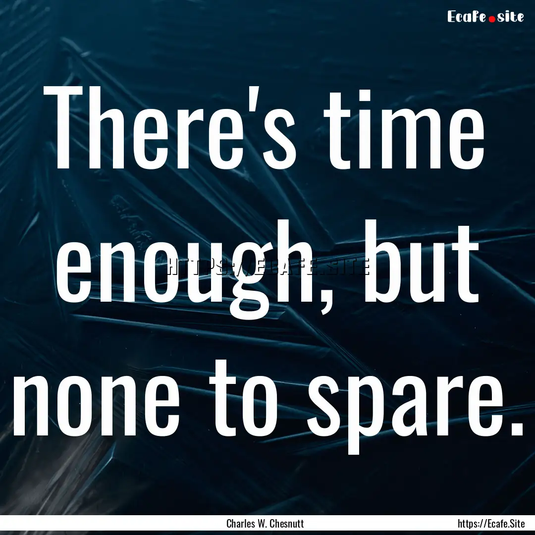 There's time enough, but none to spare. : Quote by Charles W. Chesnutt