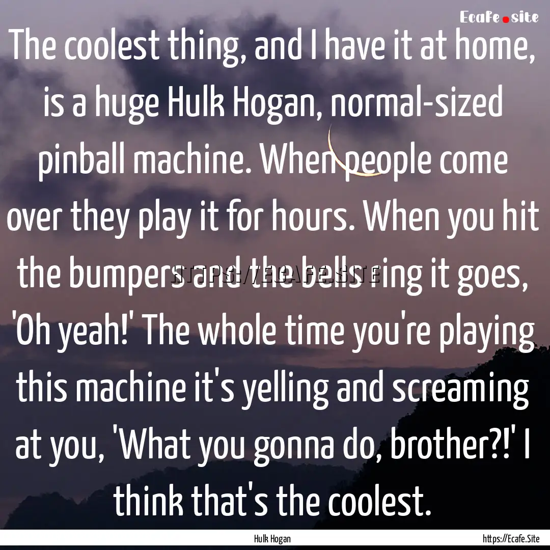 The coolest thing, and I have it at home,.... : Quote by Hulk Hogan