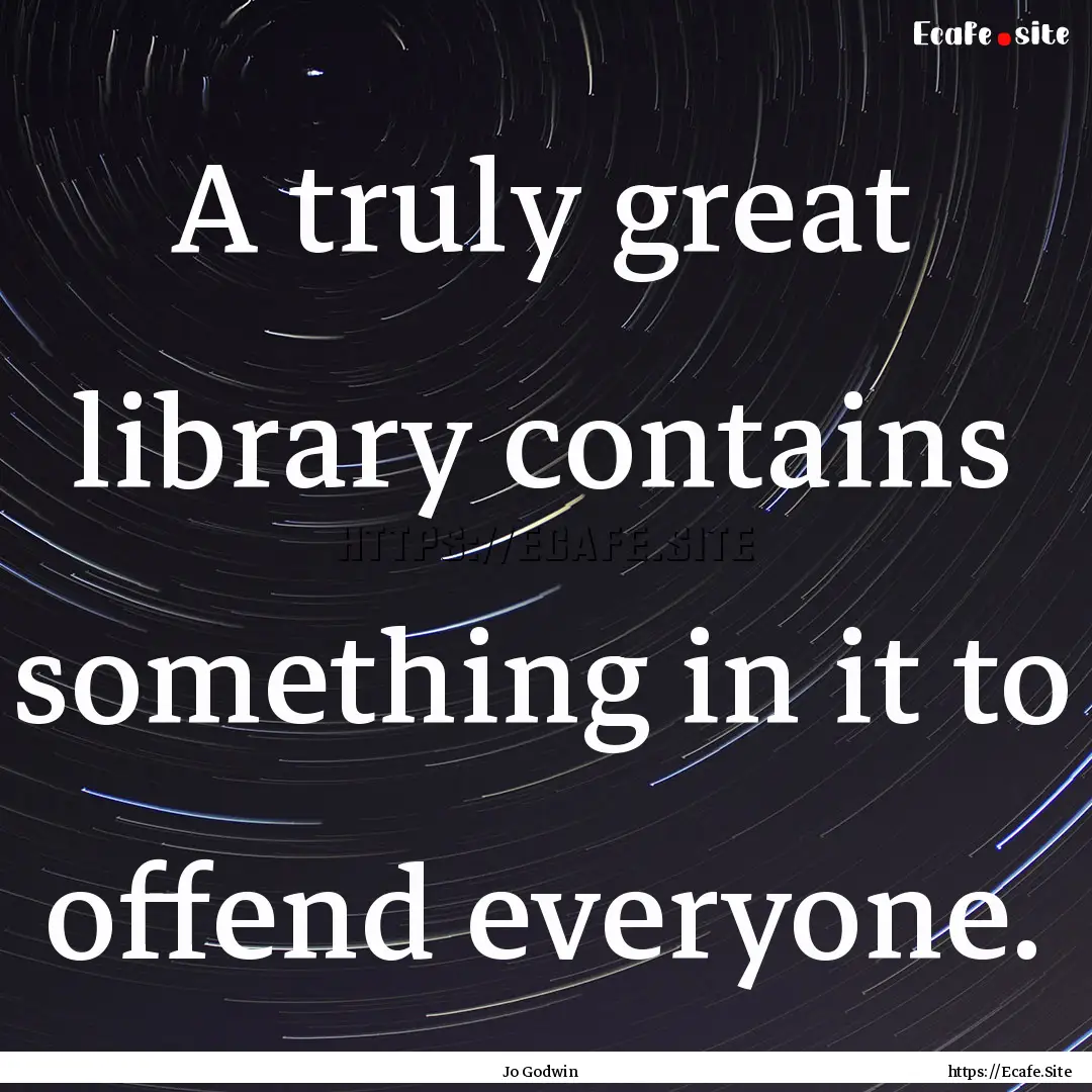 A truly great library contains something.... : Quote by Jo Godwin