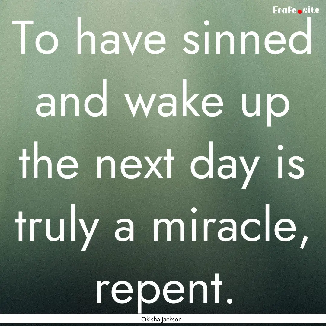 To have sinned and wake up the next day is.... : Quote by Okisha Jackson