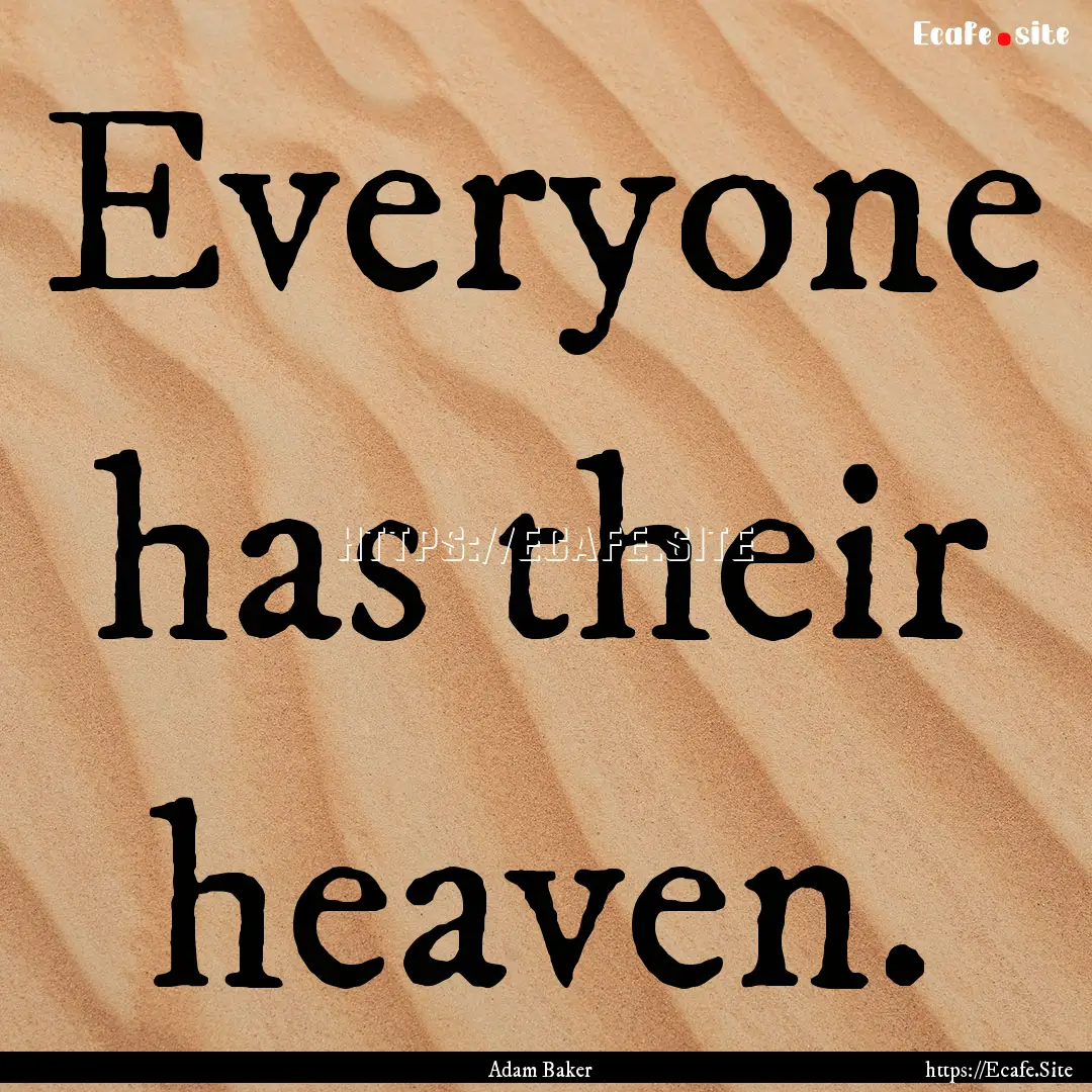 Everyone has their heaven. : Quote by Adam Baker