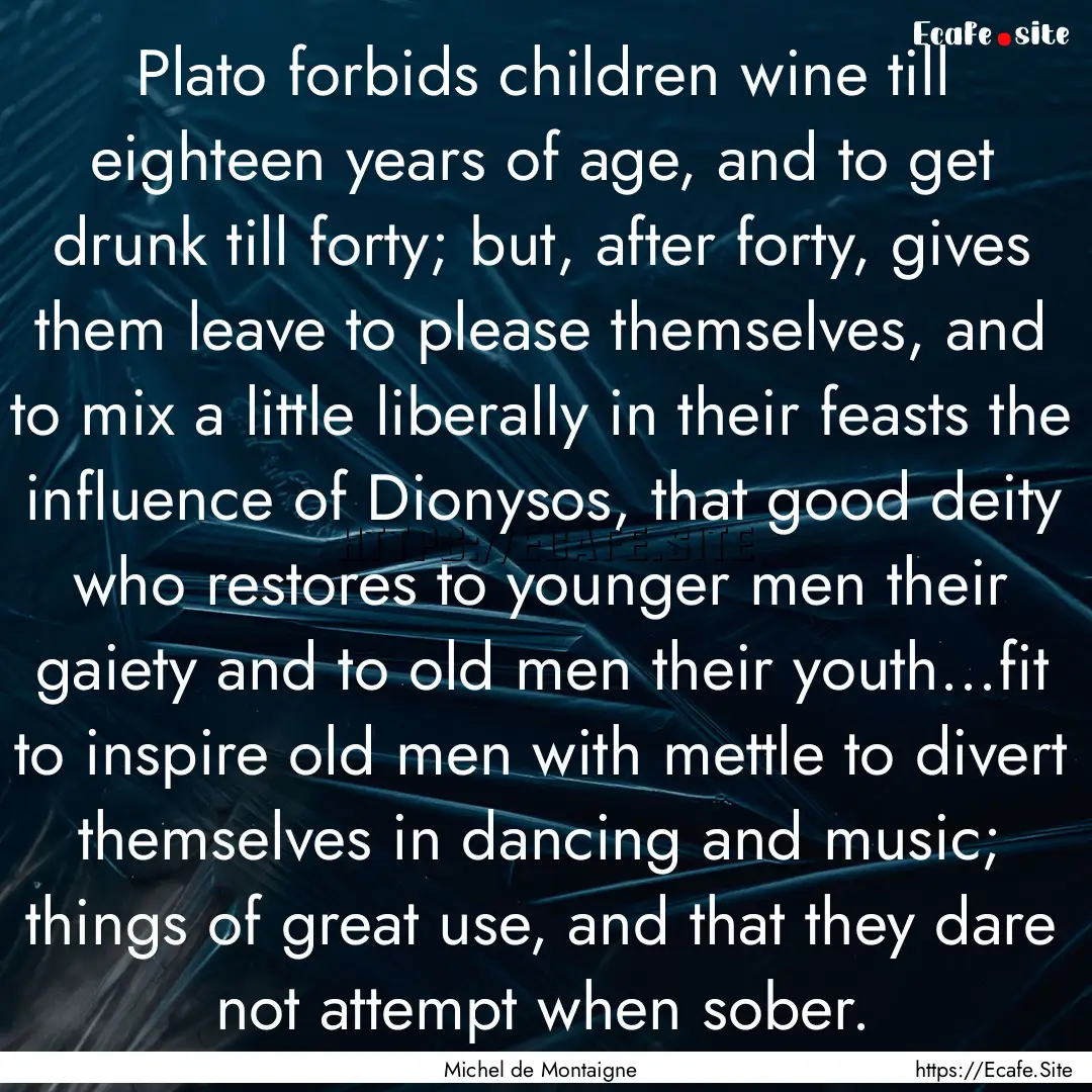 Plato forbids children wine till eighteen.... : Quote by Michel de Montaigne