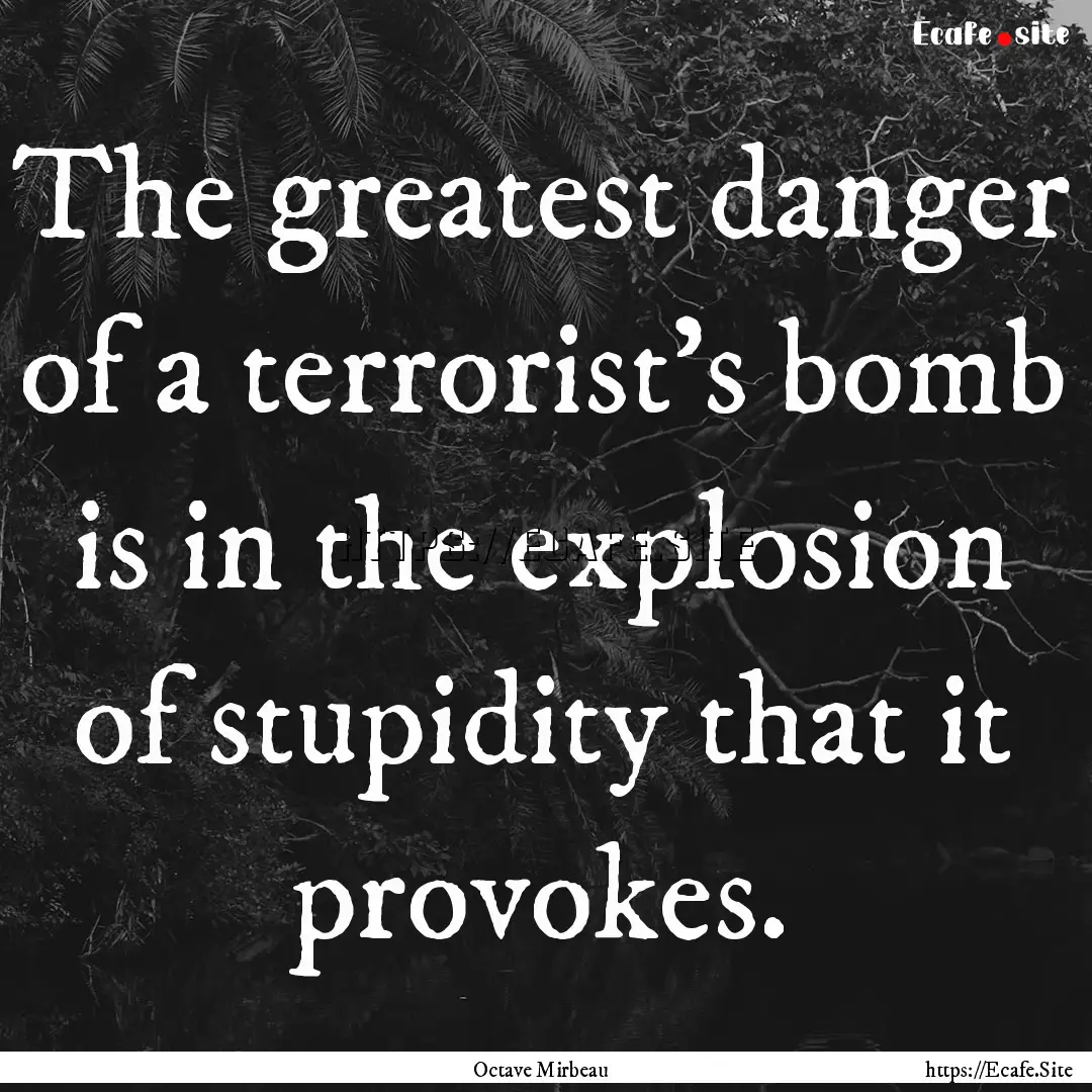 ‎The greatest danger of a terrorist's bomb.... : Quote by Octave Mirbeau