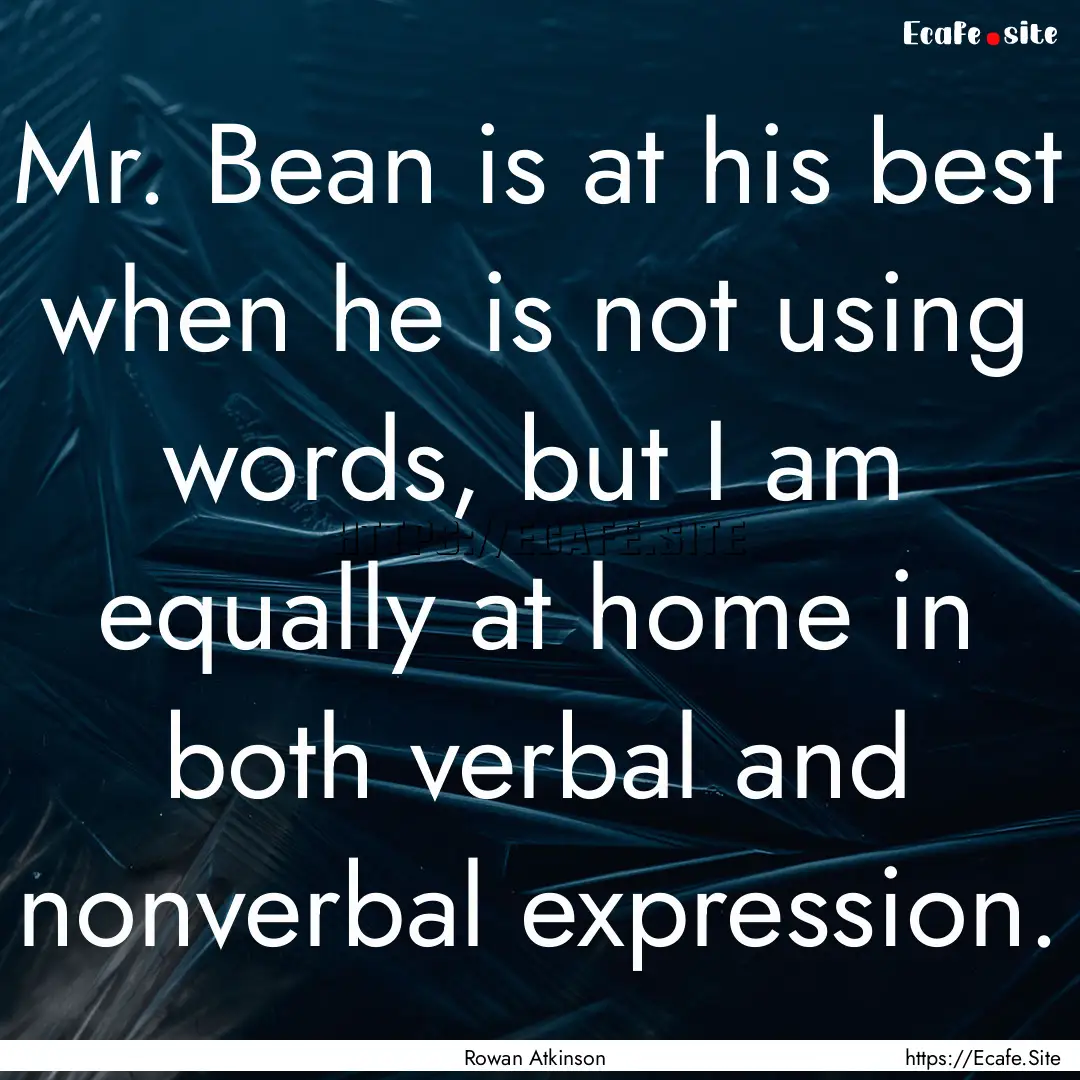 Mr. Bean is at his best when he is not using.... : Quote by Rowan Atkinson