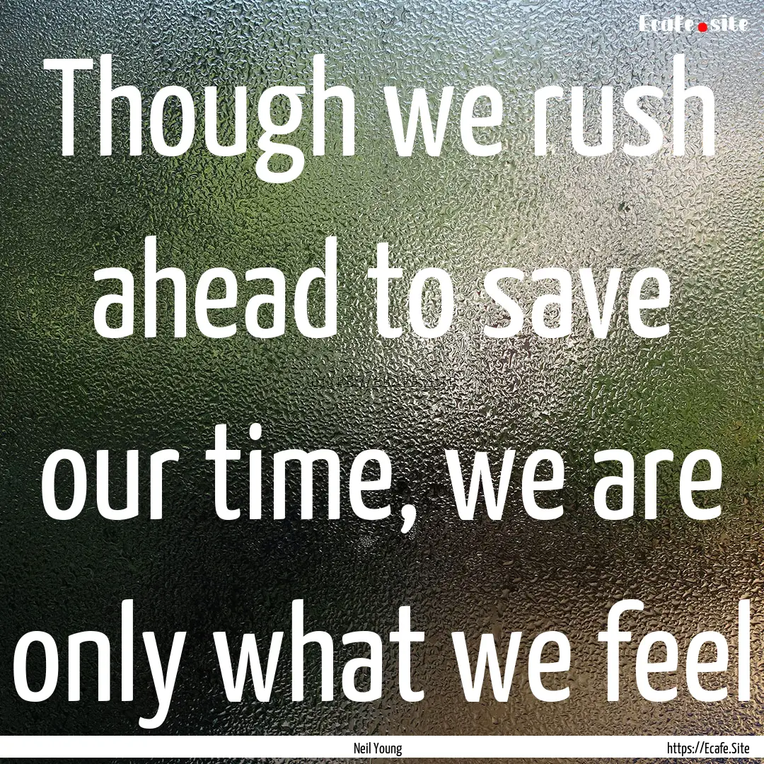 Though we rush ahead to save our time, we.... : Quote by Neil Young