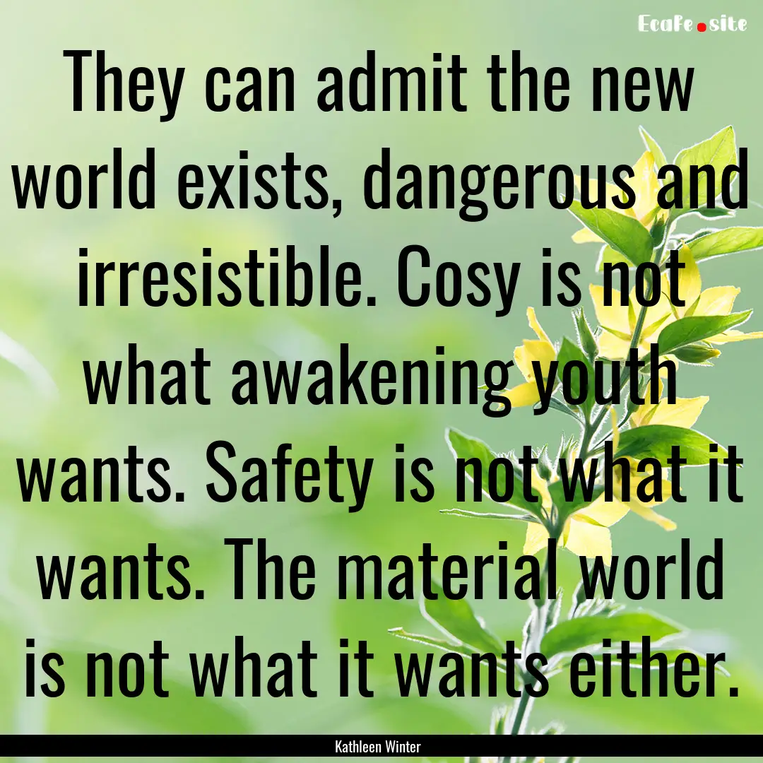 They can admit the new world exists, dangerous.... : Quote by Kathleen Winter