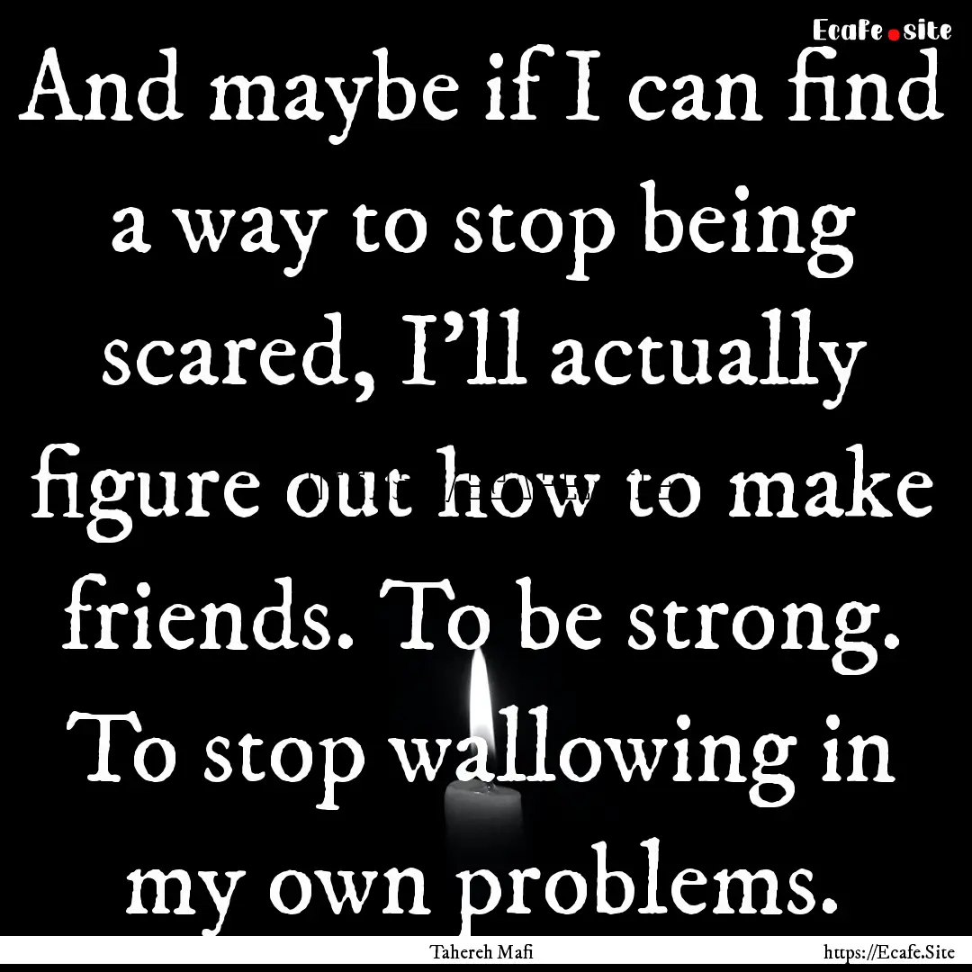 And maybe if I can find a way to stop being.... : Quote by Tahereh Mafi