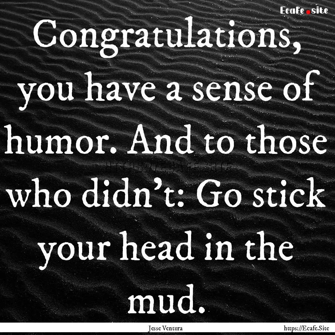 Congratulations, you have a sense of humor..... : Quote by Jesse Ventura