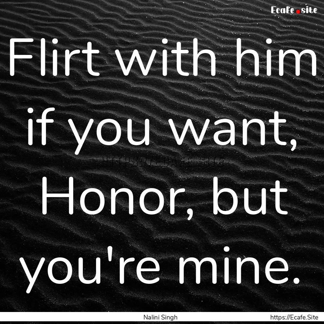 Flirt with him if you want, Honor, but you're.... : Quote by Nalini Singh