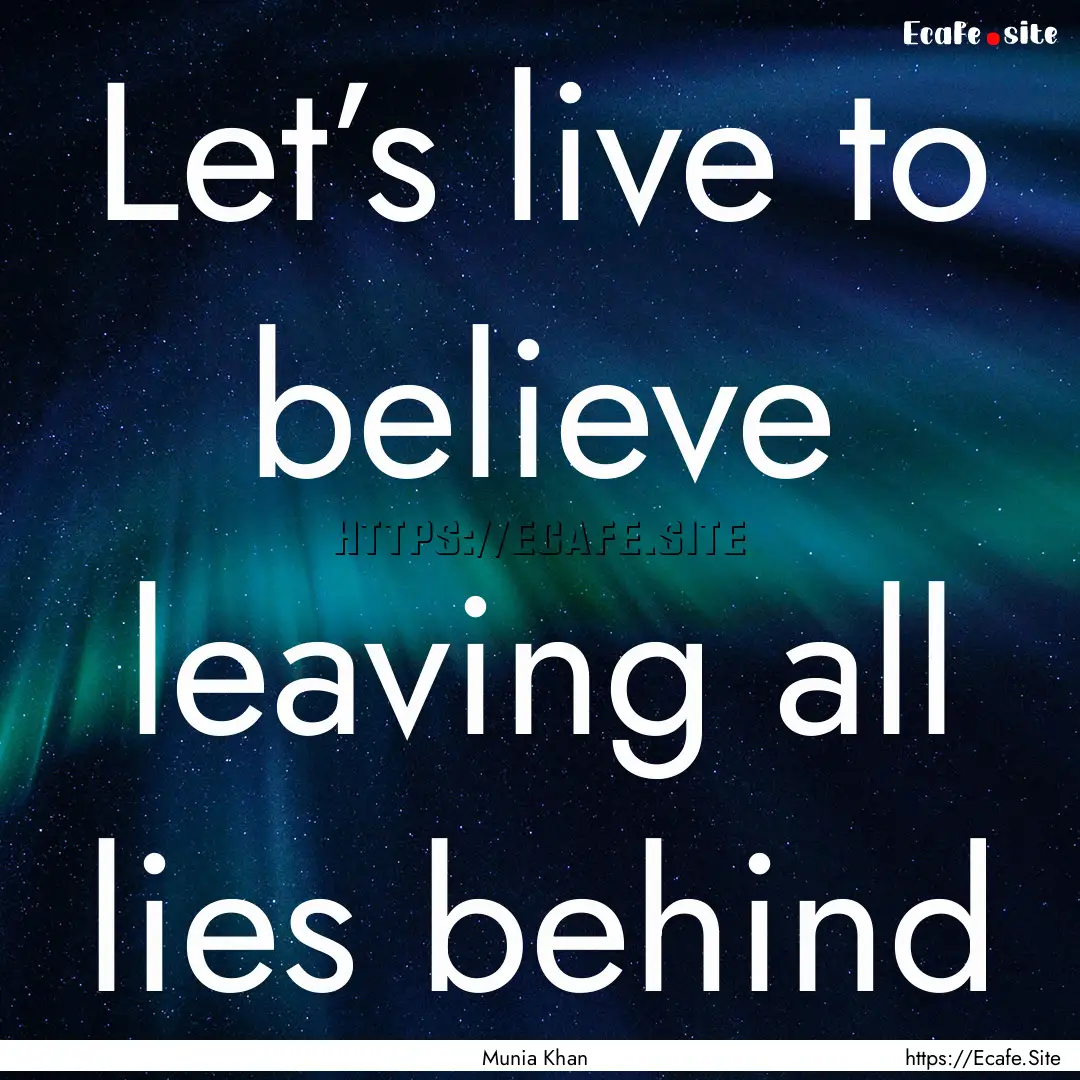 Let’s live to believe leaving all lies.... : Quote by Munia Khan