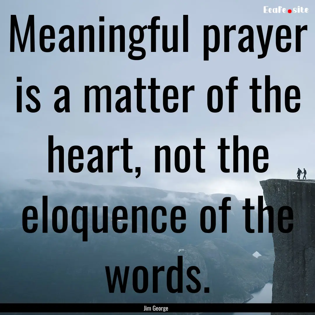 Meaningful prayer is a matter of the heart,.... : Quote by Jim George