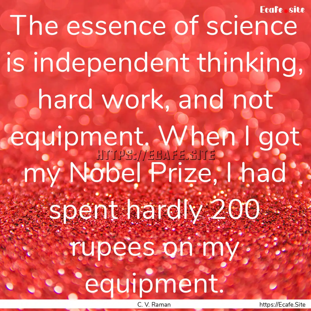 The essence of science is independent thinking,.... : Quote by C. V. Raman