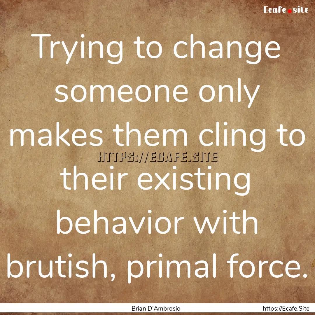 Trying to change someone only makes them.... : Quote by Brian D'Ambrosio