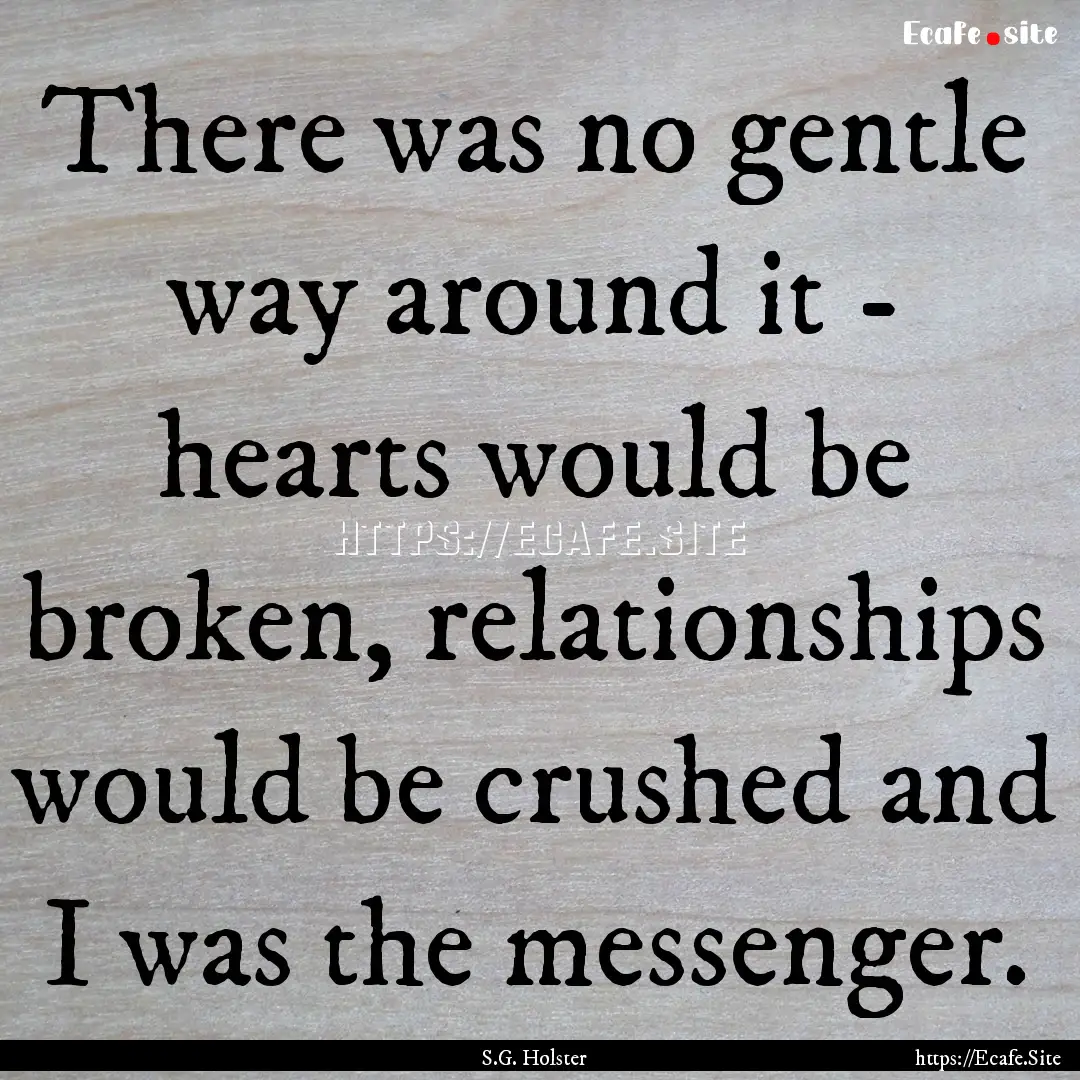 There was no gentle way around it - hearts.... : Quote by S.G. Holster