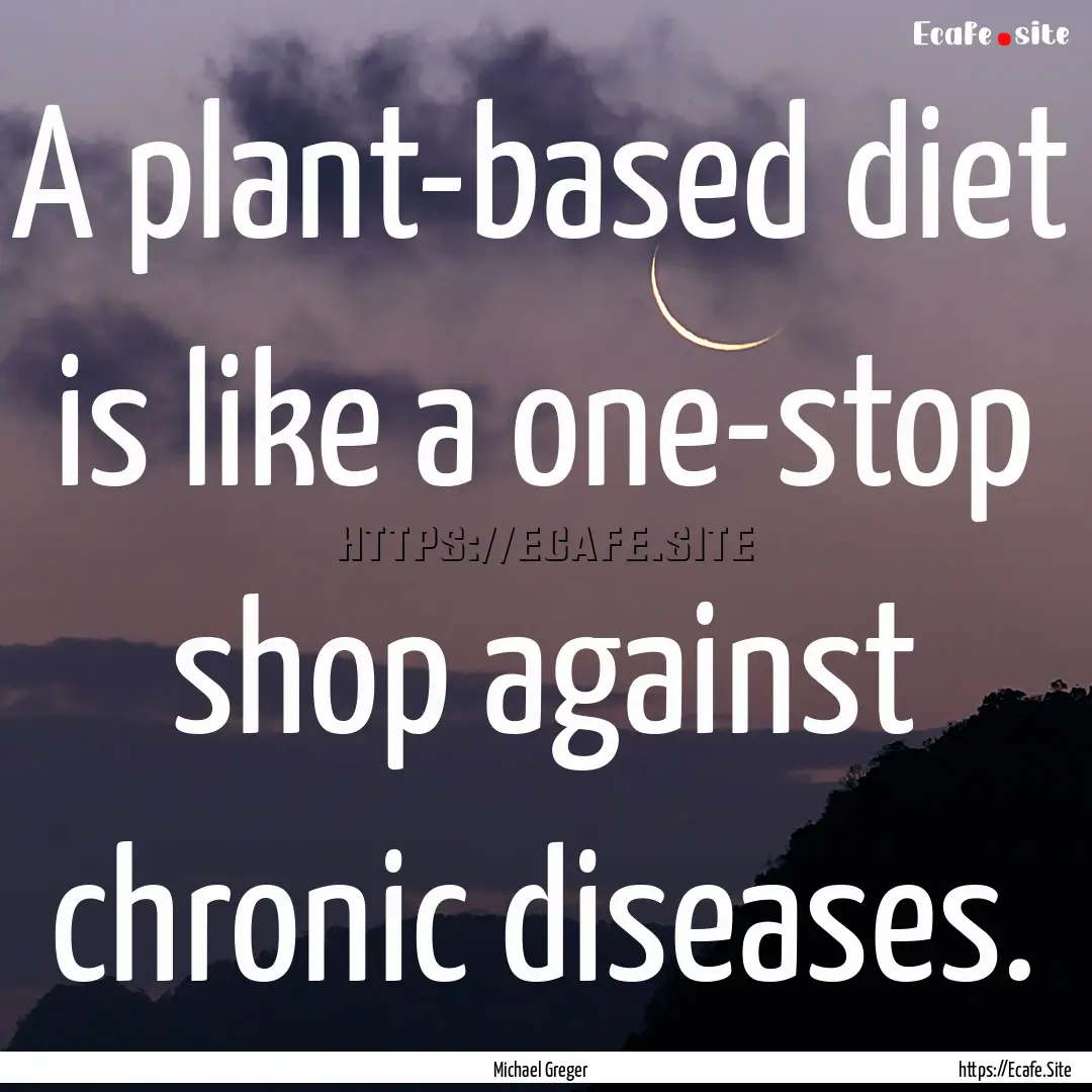 A plant-based diet is like a one-stop shop.... : Quote by Michael Greger