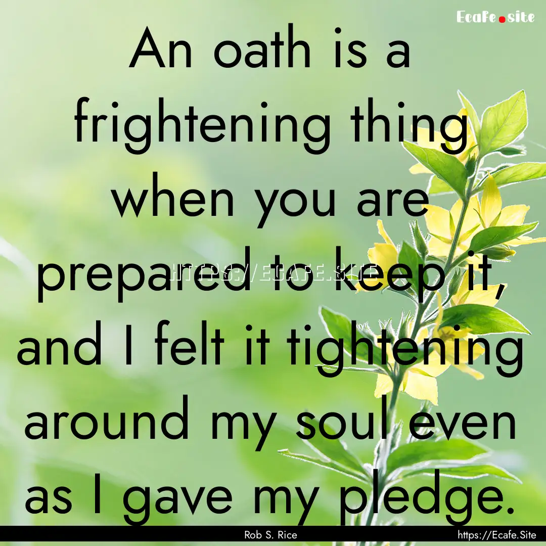 An oath is a frightening thing when you are.... : Quote by Rob S. Rice