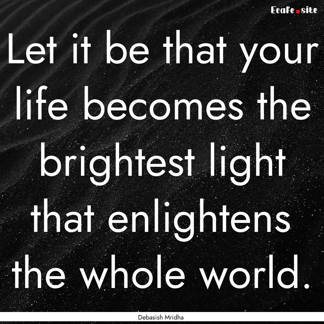 Let it be that your life becomes the brightest.... : Quote by Debasish Mridha