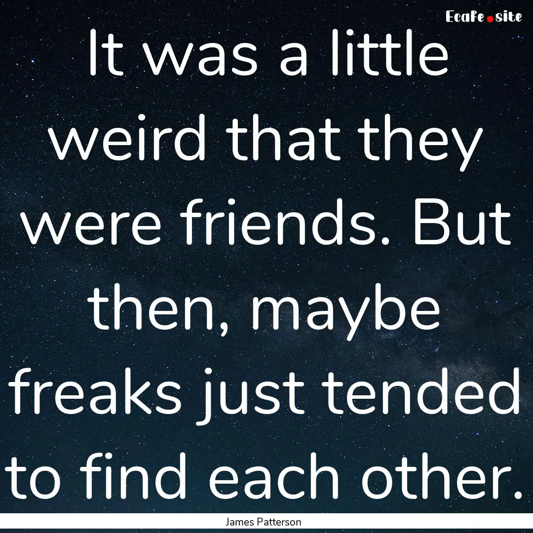 It was a little weird that they were friends..... : Quote by James Patterson